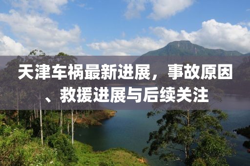 天津車禍最新進展，事故原因、救援進展與后續(xù)關(guān)注