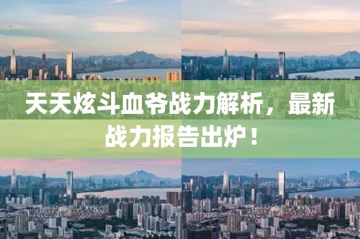 天天炫斗血爺戰(zhàn)力解析，最新戰(zhàn)力報(bào)告出爐！