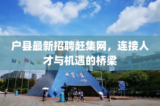 戶縣最新招聘趕集網(wǎng)，連接人才與機遇的橋梁