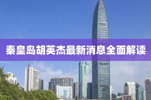 秦皇島胡英杰最新消息全面解讀