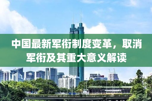 中國最新軍銜制度變革，取消軍銜及其重大意義解讀