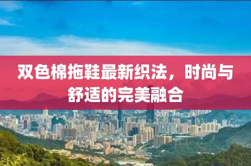 雙色棉拖鞋最新織法，時(shí)尚與舒適的完美融合