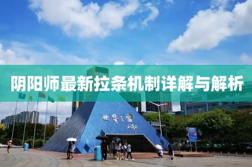 陰陽師最新拉條機(jī)制詳解與解析