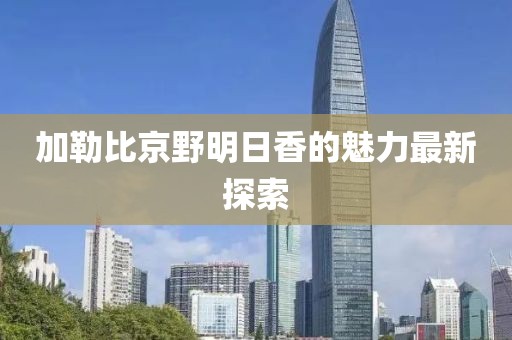 加勒比京野明日香的魅力最新探索