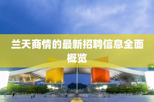 蘭天商情的最新招聘信息全面概覽