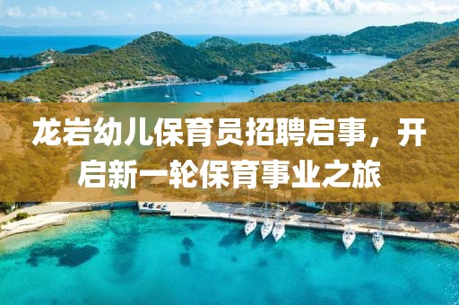 龍巖幼兒保育員招聘啟事，開啟新一輪保育事業(yè)之旅