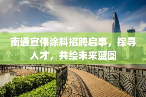 南通宣偉涂料招聘啟事，探尋人才，共繪未來藍(lán)圖