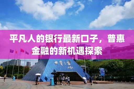 平凡人的銀行最新口子，普惠金融的新機遇探索