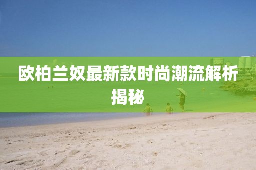 歐柏蘭奴最新款時尚潮流解析揭秘