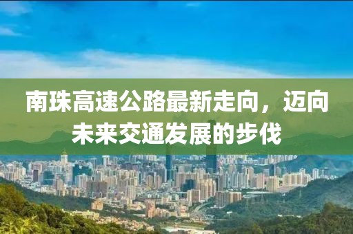 南珠高速公路最新走向，邁向未來交通發(fā)展的步伐