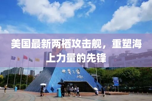 美國最新兩棲攻擊艦，重塑海上力量的先鋒