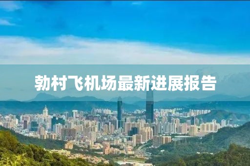 勃村飛機(jī)場(chǎng)最新進(jìn)展報(bào)告
