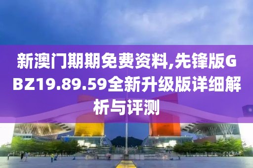 新澳門(mén)期期免費(fèi)資料,先鋒版GBZ19.89.59全新升級(jí)版詳細(xì)解析與評(píng)測(cè)