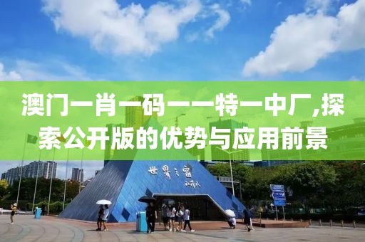 澳門一肖一碼一一特一中廠,探索公開版的優(yōu)勢與應(yīng)用前景