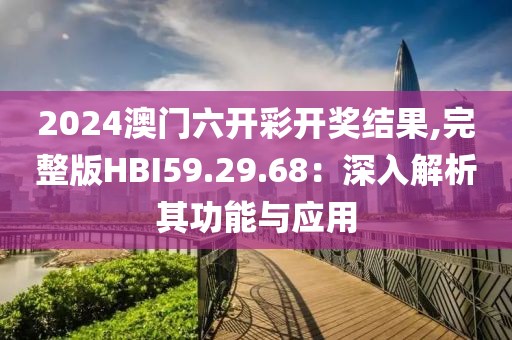 2024澳門六開彩開獎結(jié)果,完整版HBI59.29.68：深入解析其功能與應用