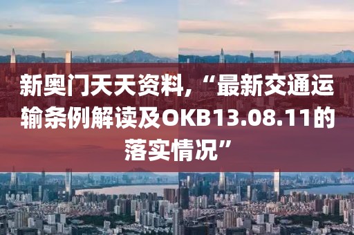 新奧門天天資料,“最新交通運輸條例解讀及OKB13.08.11的落實情況”
