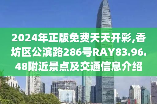 2024年正版免費天天開彩,香坊區(qū)公濱路286號RAY83.96.48附近景點及交通信息介紹