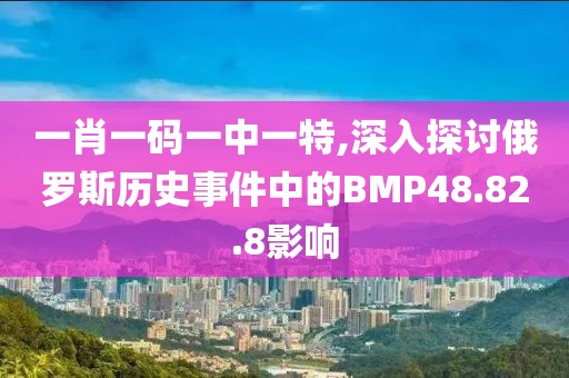 一肖一碼一中一特,深入探討俄羅斯歷史事件中的BMP48.82.8影響