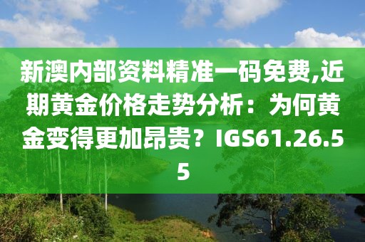 新澳內(nèi)部資料精準一碼免費,近期黃金價格走勢分析：為何黃金變得更加昂貴？IGS61.26.55