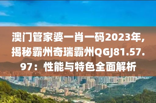 澳門管家婆一肖一碼2023年,揭秘霸州奇瑞霸州QGJ81.57.97：性能與特色全面解析
