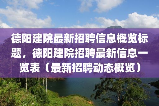 德陽(yáng)建院最新招聘信息概覽標(biāo)題，德陽(yáng)建院招聘最新信息一覽表（最新招聘動(dòng)態(tài)概覽）