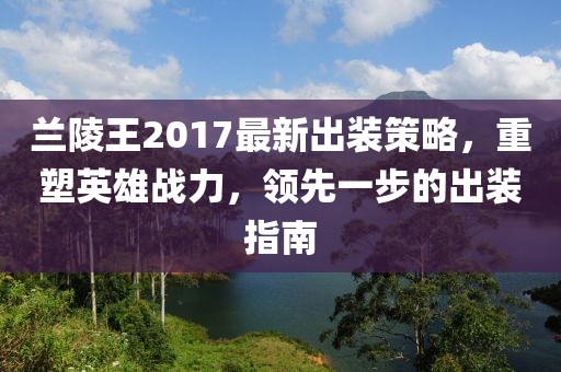 蘭陵王2017最新出裝策略，重塑英雄戰(zhàn)力，領先一步的出裝指南