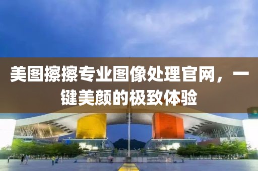 美圖擦擦專業(yè)圖像處理官網(wǎng)，一鍵美顏的極致體驗(yàn)
