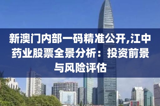 新澳門內(nèi)部一碼精準公開,江中藥業(yè)股票全景分析：投資前景與風險評估