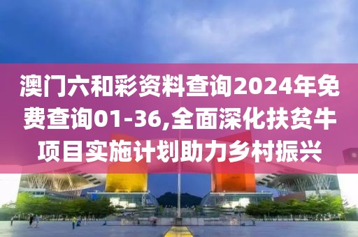 澳門六和彩資料查詢2024年免費(fèi)查詢01-36,全面深化扶貧牛項(xiàng)目實(shí)施計(jì)劃助力鄉(xiāng)村振興