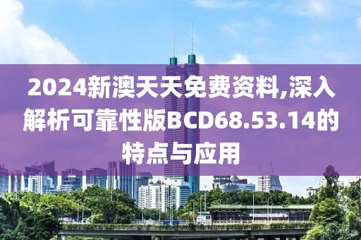 2024新澳天天免費(fèi)資料,深入解析可靠性版BCD68.53.14的特點(diǎn)與應(yīng)用