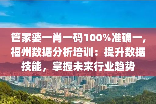 管家婆一肖一碼100%準(zhǔn)確一,福州數(shù)據(jù)分析培訓(xùn)：提升數(shù)據(jù)技能，掌握未來(lái)行業(yè)趨勢(shì)