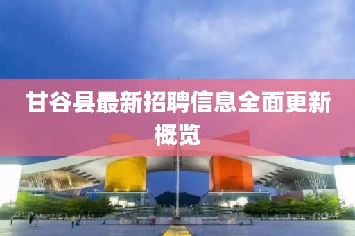 甘谷縣最新招聘信息全面更新概覽