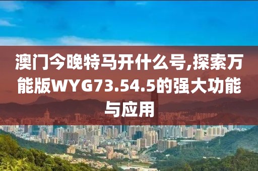 澳門今晚特馬開什么號(hào),探索萬能版WYG73.54.5的強(qiáng)大功能與應(yīng)用