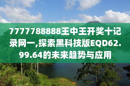 7777788888王中王開(kāi)獎(jiǎng)十記錄網(wǎng)一,探索黑科技版EQD62.99.64的未來(lái)趨勢(shì)與應(yīng)用