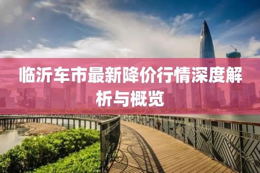 臨沂車市最新降價行情深度解析與概覽