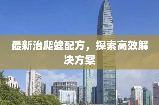 最新治爬蜂配方，探索高效解決方案