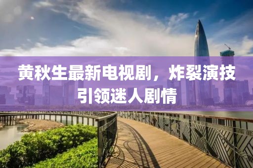 黃秋生最新電視劇，炸裂演技引領(lǐng)迷人劇情