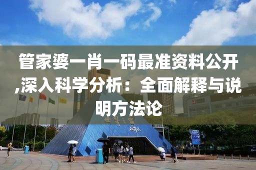 管家婆一肖一碼最準(zhǔn)資料公開,深入科學(xué)分析：全面解釋與說明方法論