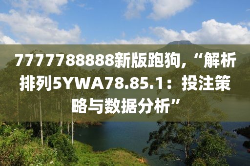7777788888新版跑狗,“解析排列5YWA78.85.1：投注策略與數(shù)據(jù)分析”