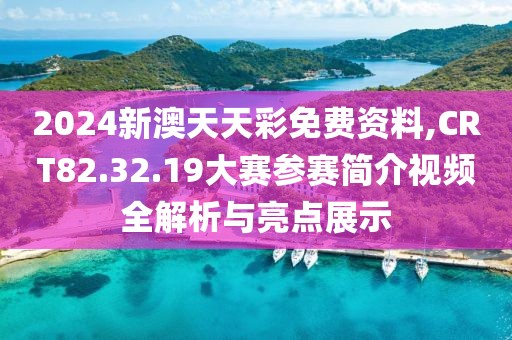 2024新澳天天彩免費資料,CRT82.32.19大賽參賽簡介視頻全解析與亮點展示