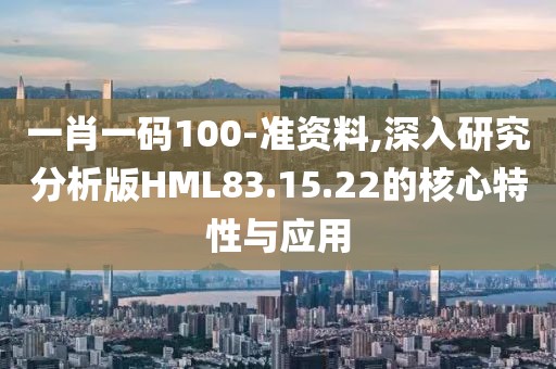一肖一碼100-準(zhǔn)資料,深入研究分析版HML83.15.22的核心特性與應(yīng)用