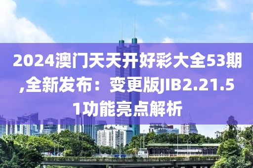 2024澳門天天開好彩大全53期,全新發(fā)布：變更版JIB2.21.51功能亮點解析