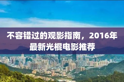 不容錯(cuò)過的觀影指南，2016年最新光棍電影推薦