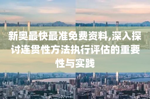新奧最快最準免費資料,深入探討連貫性方法執(zhí)行評估的重要性與實踐