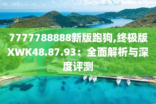 7777788888新版跑狗,終極版XWK48.87.93：全面解析與深度評(píng)測(cè)