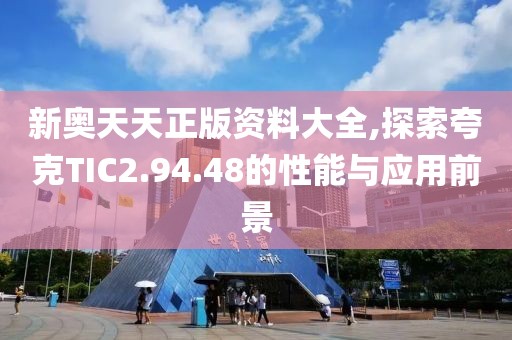 新奧天天正版資料大全,探索夸克TIC2.94.48的性能與應用前景