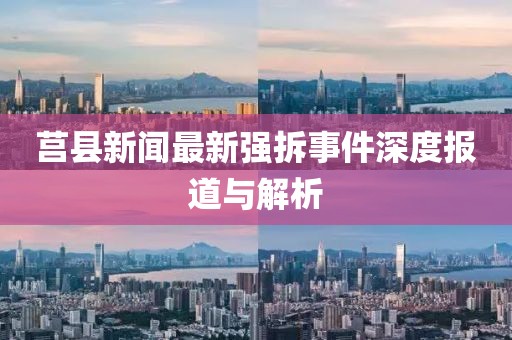 莒縣新聞最新強拆事件深度報道與解析
