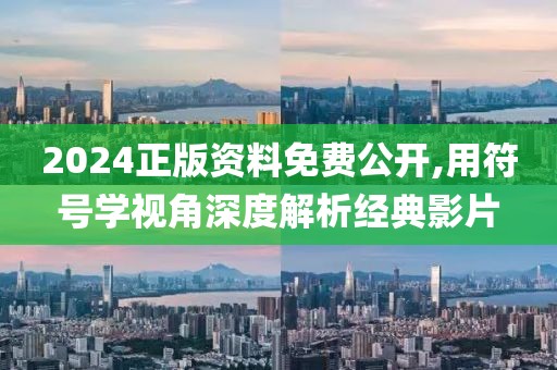 2024正版資料免費(fèi)公開,用符號(hào)學(xué)視角深度解析經(jīng)典影片