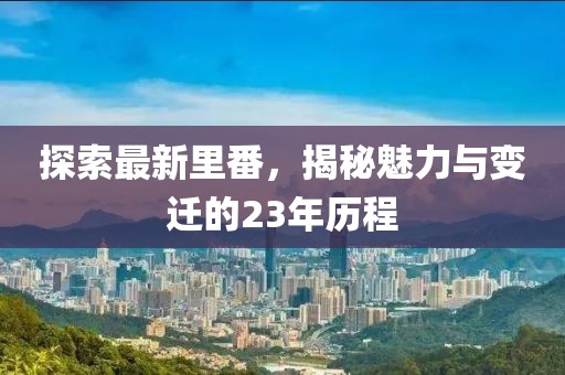 探索最新里番，揭秘魅力與變遷的23年歷程