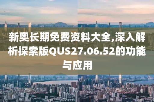 新奧長期免費(fèi)資料大全,深入解析探索版QUS27.06.52的功能與應(yīng)用
